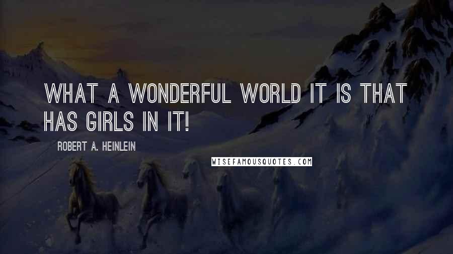 Robert A. Heinlein Quotes: What a wonderful world it is that has girls in it!