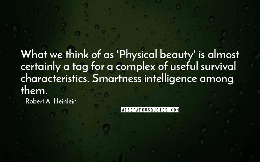 Robert A. Heinlein Quotes: What we think of as 'Physical beauty' is almost certainly a tag for a complex of useful survival characteristics. Smartness intelligence among them.