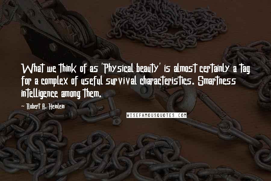 Robert A. Heinlein Quotes: What we think of as 'Physical beauty' is almost certainly a tag for a complex of useful survival characteristics. Smartness intelligence among them.