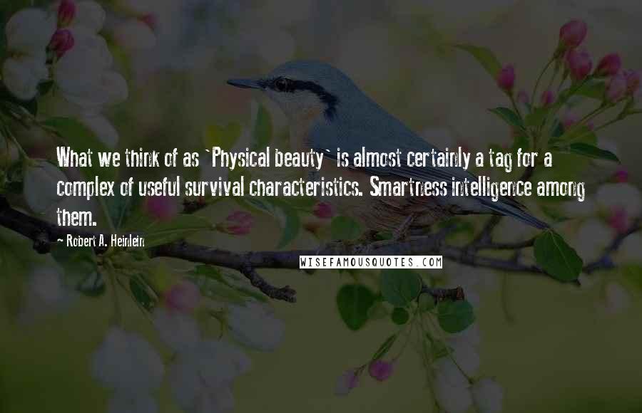 Robert A. Heinlein Quotes: What we think of as 'Physical beauty' is almost certainly a tag for a complex of useful survival characteristics. Smartness intelligence among them.