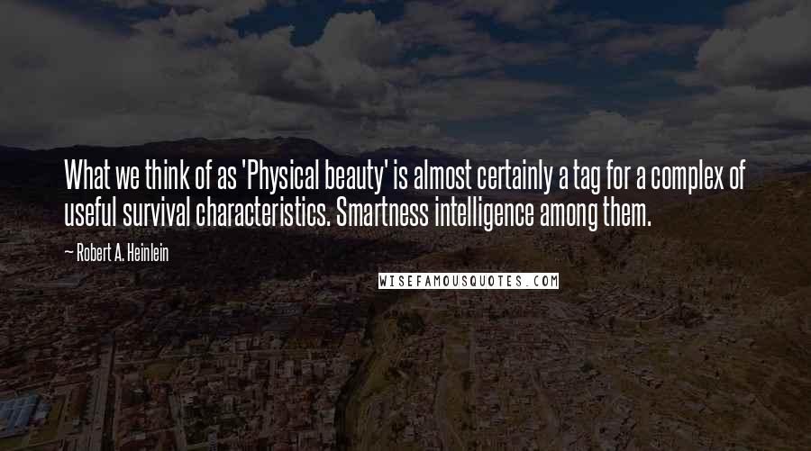 Robert A. Heinlein Quotes: What we think of as 'Physical beauty' is almost certainly a tag for a complex of useful survival characteristics. Smartness intelligence among them.