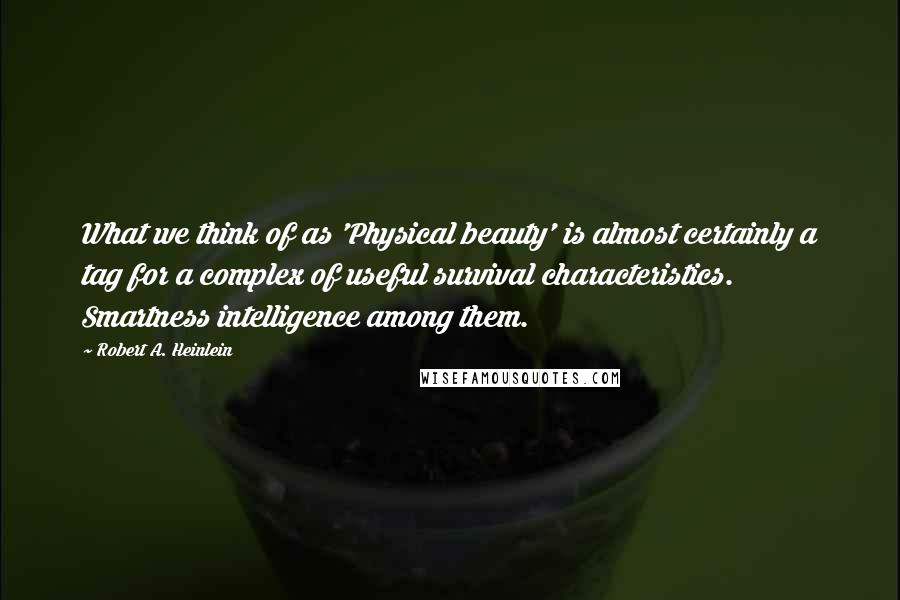 Robert A. Heinlein Quotes: What we think of as 'Physical beauty' is almost certainly a tag for a complex of useful survival characteristics. Smartness intelligence among them.