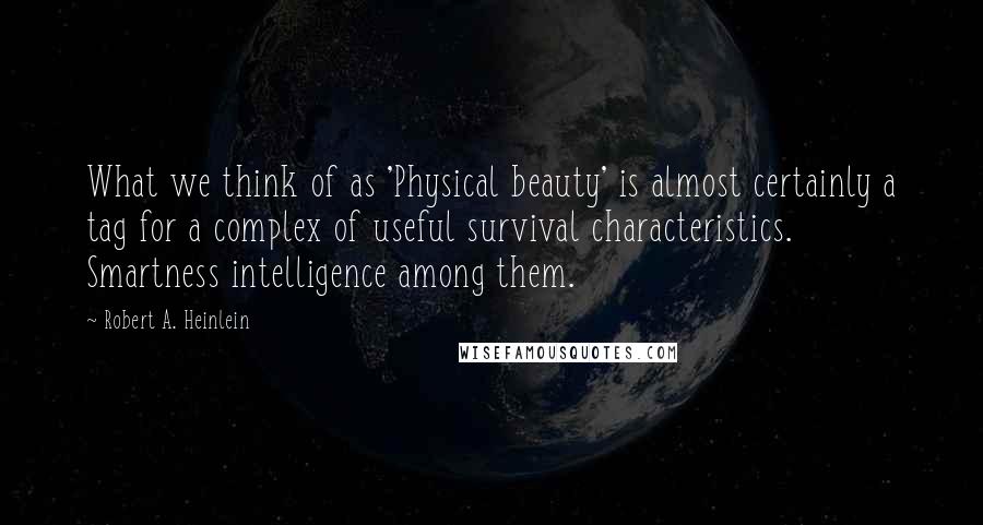 Robert A. Heinlein Quotes: What we think of as 'Physical beauty' is almost certainly a tag for a complex of useful survival characteristics. Smartness intelligence among them.