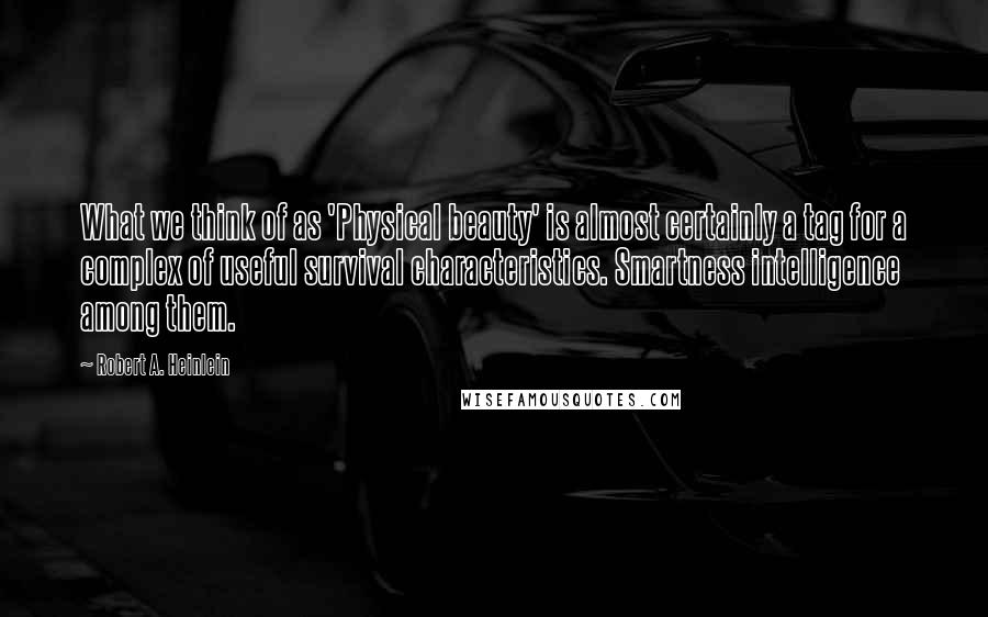 Robert A. Heinlein Quotes: What we think of as 'Physical beauty' is almost certainly a tag for a complex of useful survival characteristics. Smartness intelligence among them.