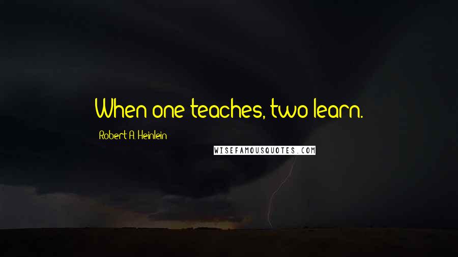 Robert A. Heinlein Quotes: When one teaches, two learn.