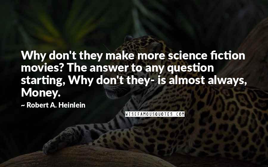 Robert A. Heinlein Quotes: Why don't they make more science fiction movies? The answer to any question starting, Why don't they- is almost always, Money.