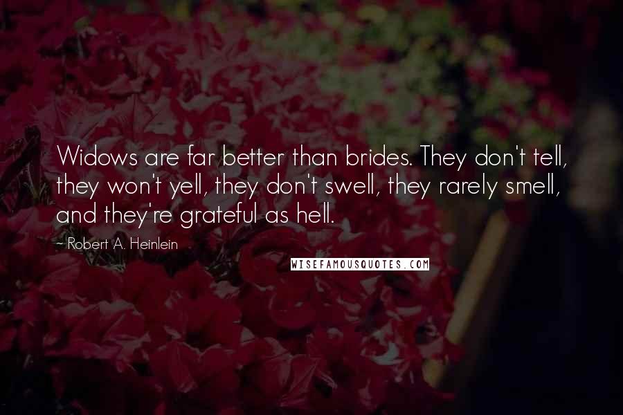 Robert A. Heinlein Quotes: Widows are far better than brides. They don't tell, they won't yell, they don't swell, they rarely smell, and they're grateful as hell.