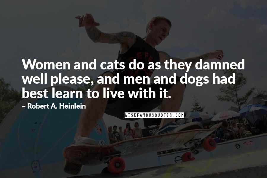 Robert A. Heinlein Quotes: Women and cats do as they damned well please, and men and dogs had best learn to live with it.