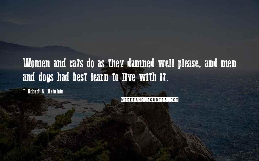 Robert A. Heinlein Quotes: Women and cats do as they damned well please, and men and dogs had best learn to live with it.