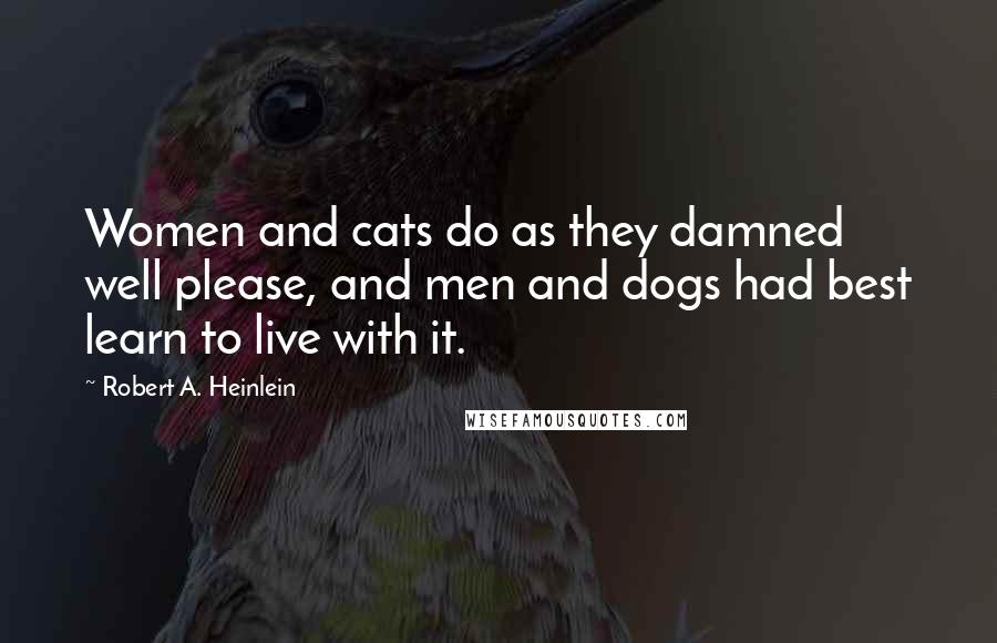 Robert A. Heinlein Quotes: Women and cats do as they damned well please, and men and dogs had best learn to live with it.