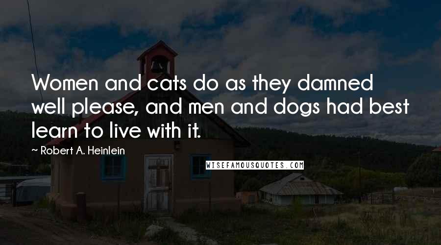 Robert A. Heinlein Quotes: Women and cats do as they damned well please, and men and dogs had best learn to live with it.