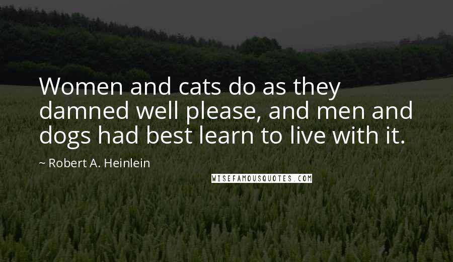 Robert A. Heinlein Quotes: Women and cats do as they damned well please, and men and dogs had best learn to live with it.