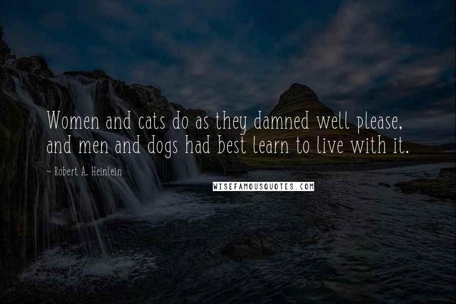 Robert A. Heinlein Quotes: Women and cats do as they damned well please, and men and dogs had best learn to live with it.