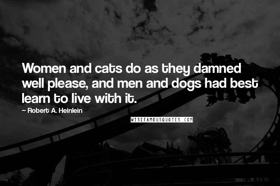 Robert A. Heinlein Quotes: Women and cats do as they damned well please, and men and dogs had best learn to live with it.