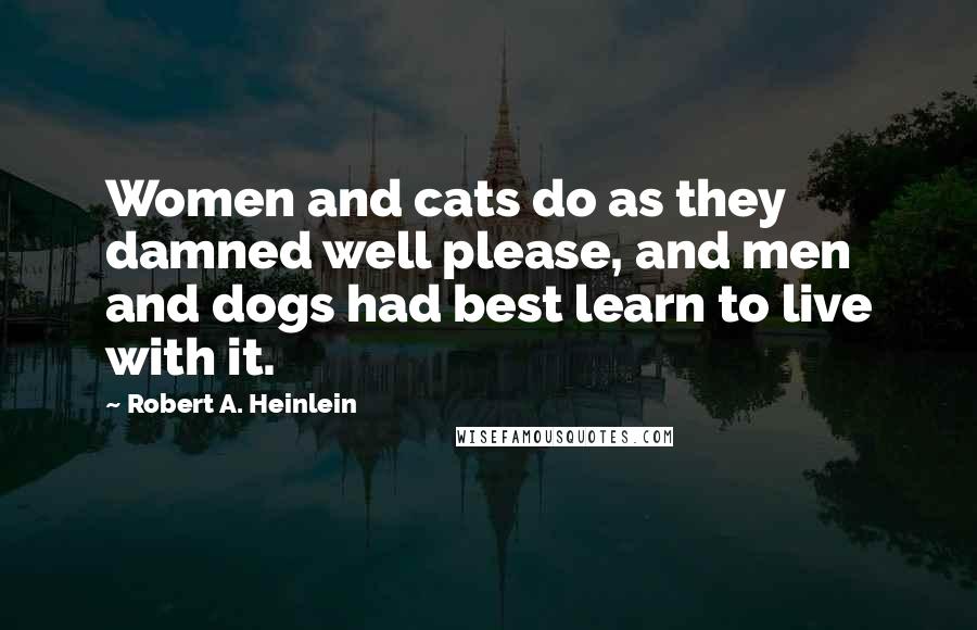 Robert A. Heinlein Quotes: Women and cats do as they damned well please, and men and dogs had best learn to live with it.