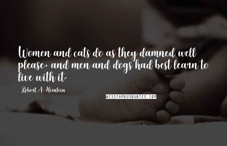 Robert A. Heinlein Quotes: Women and cats do as they damned well please, and men and dogs had best learn to live with it.