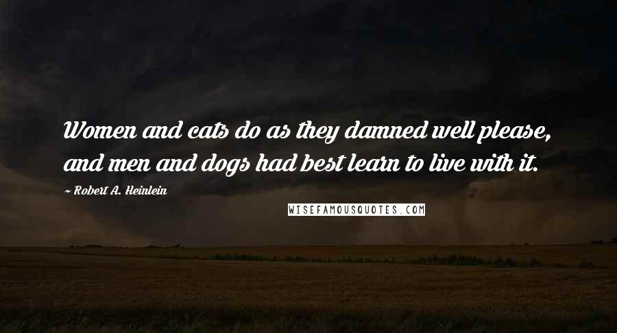 Robert A. Heinlein Quotes: Women and cats do as they damned well please, and men and dogs had best learn to live with it.