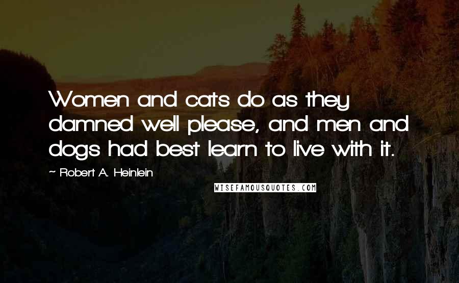 Robert A. Heinlein Quotes: Women and cats do as they damned well please, and men and dogs had best learn to live with it.