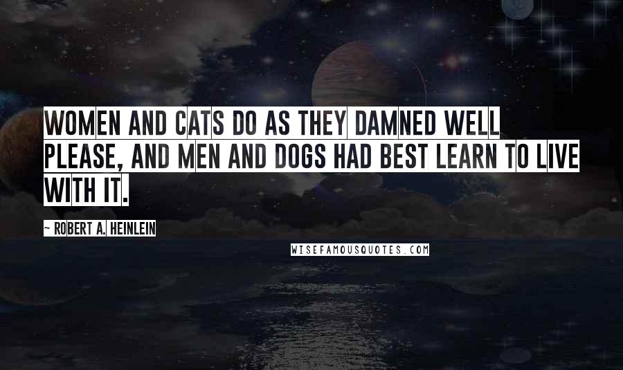 Robert A. Heinlein Quotes: Women and cats do as they damned well please, and men and dogs had best learn to live with it.