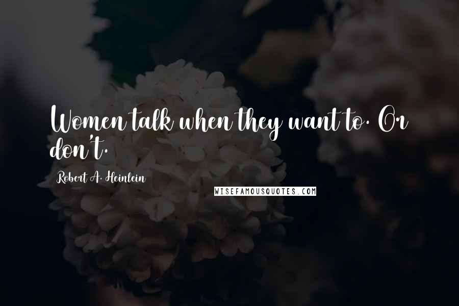 Robert A. Heinlein Quotes: Women talk when they want to. Or don't.