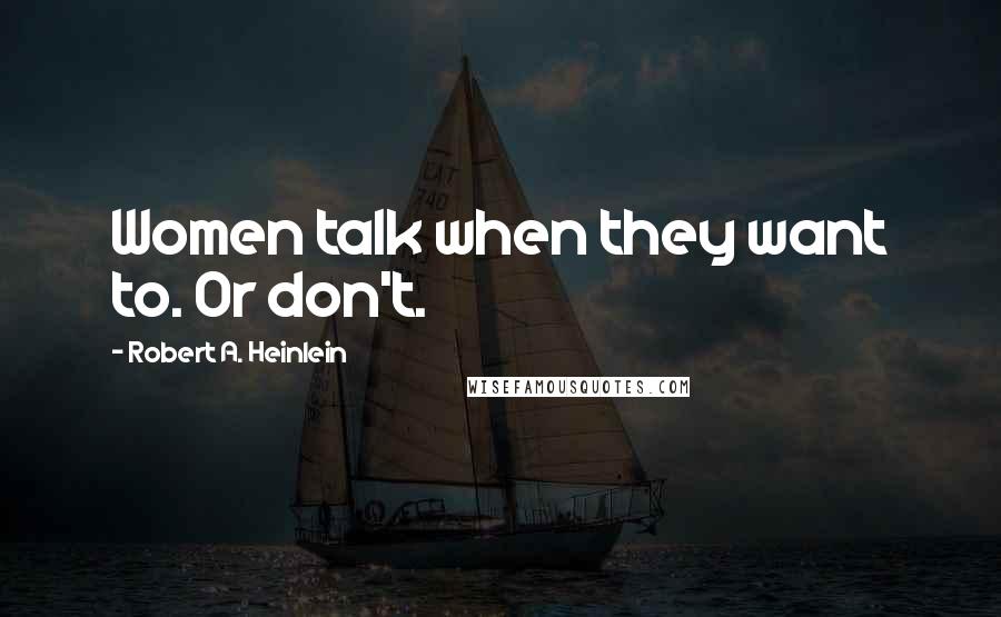 Robert A. Heinlein Quotes: Women talk when they want to. Or don't.
