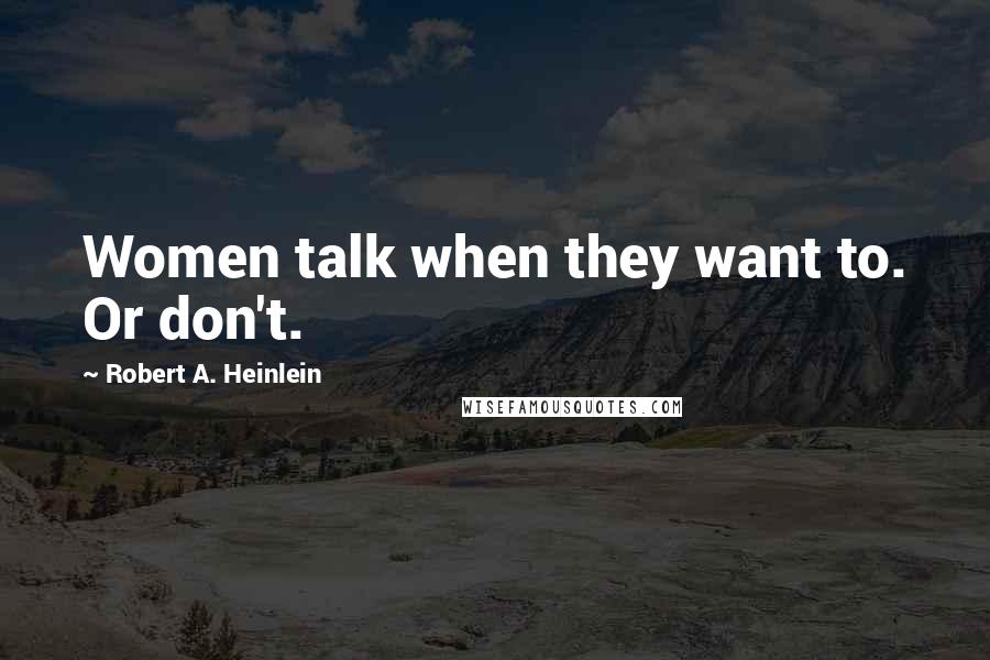Robert A. Heinlein Quotes: Women talk when they want to. Or don't.