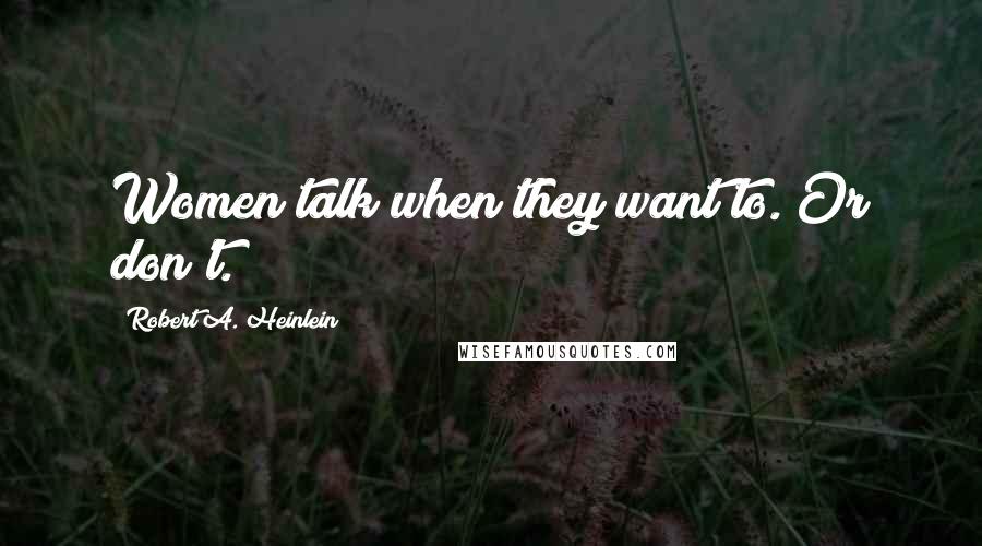 Robert A. Heinlein Quotes: Women talk when they want to. Or don't.