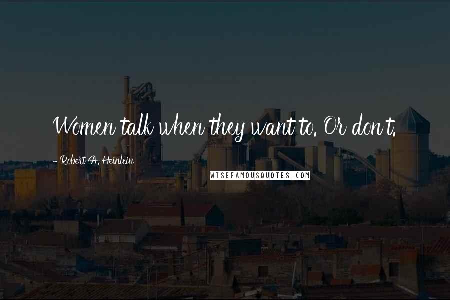 Robert A. Heinlein Quotes: Women talk when they want to. Or don't.