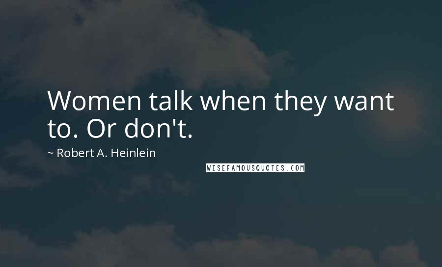 Robert A. Heinlein Quotes: Women talk when they want to. Or don't.