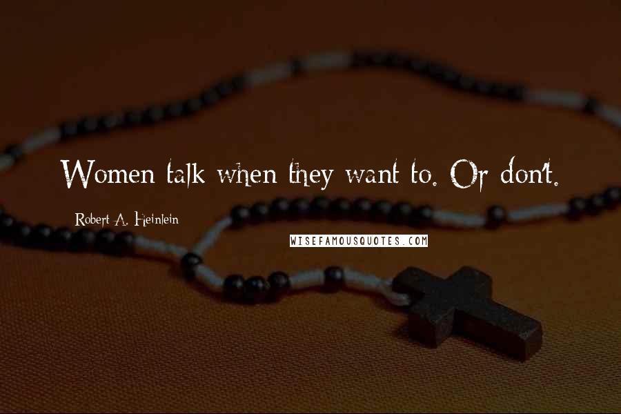 Robert A. Heinlein Quotes: Women talk when they want to. Or don't.