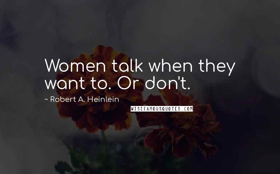 Robert A. Heinlein Quotes: Women talk when they want to. Or don't.