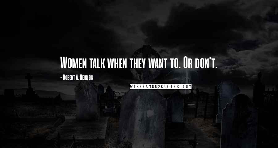 Robert A. Heinlein Quotes: Women talk when they want to. Or don't.