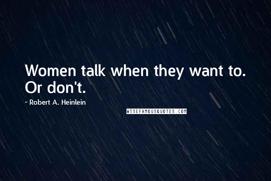 Robert A. Heinlein Quotes: Women talk when they want to. Or don't.