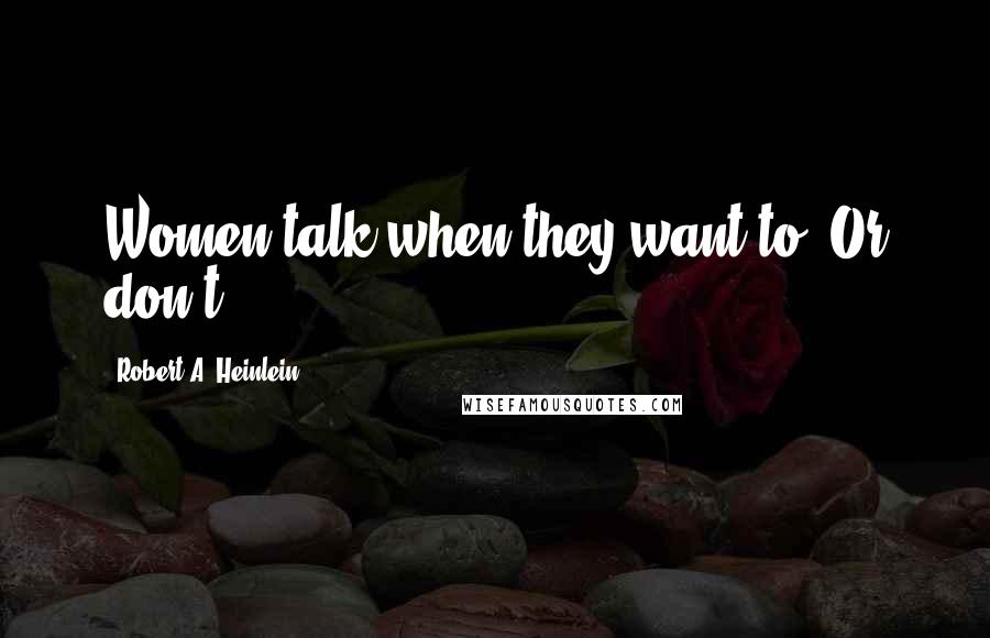 Robert A. Heinlein Quotes: Women talk when they want to. Or don't.