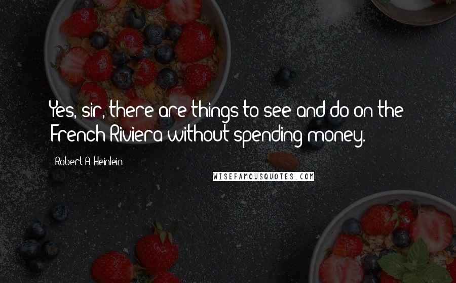 Robert A. Heinlein Quotes: Yes, sir, there are things to see and do on the French Riviera without spending money.