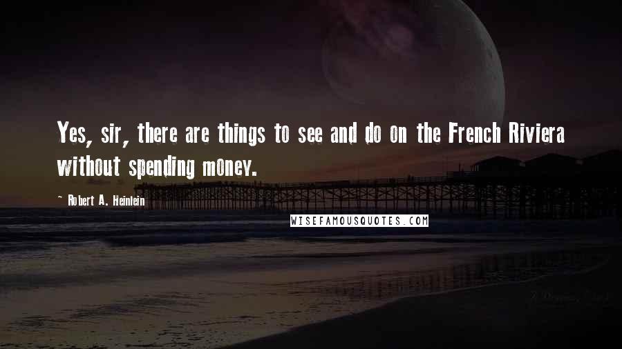 Robert A. Heinlein Quotes: Yes, sir, there are things to see and do on the French Riviera without spending money.