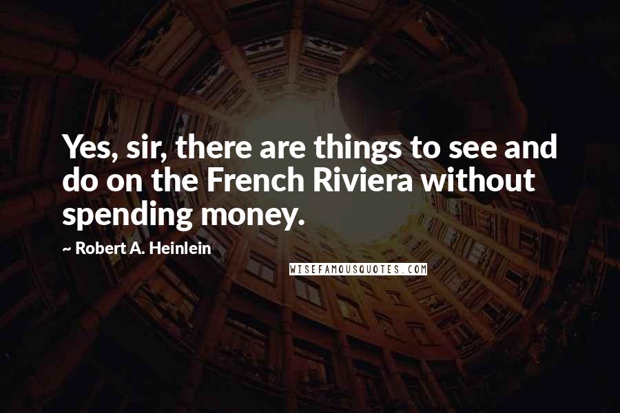 Robert A. Heinlein Quotes: Yes, sir, there are things to see and do on the French Riviera without spending money.