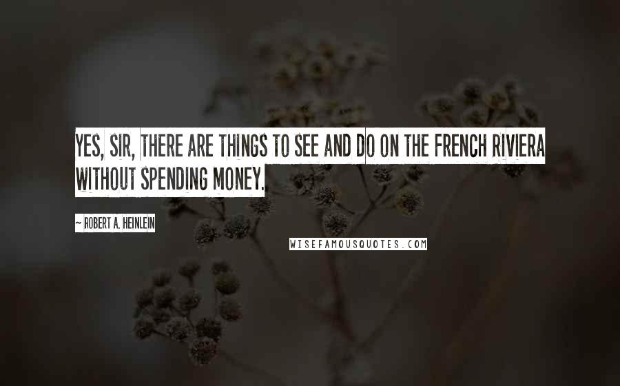 Robert A. Heinlein Quotes: Yes, sir, there are things to see and do on the French Riviera without spending money.