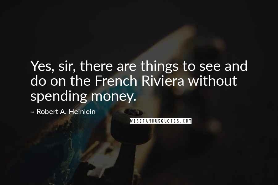 Robert A. Heinlein Quotes: Yes, sir, there are things to see and do on the French Riviera without spending money.