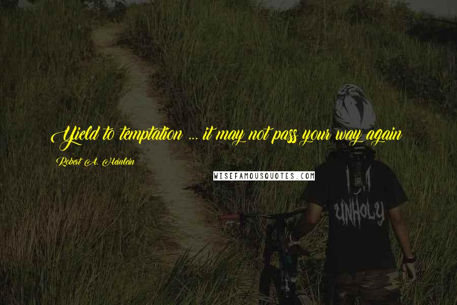 Robert A. Heinlein Quotes: Yield to temptation ... it may not pass your way again!