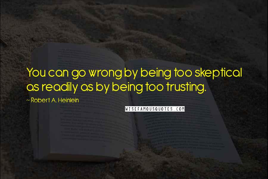 Robert A. Heinlein Quotes: You can go wrong by being too skeptical as readily as by being too trusting.