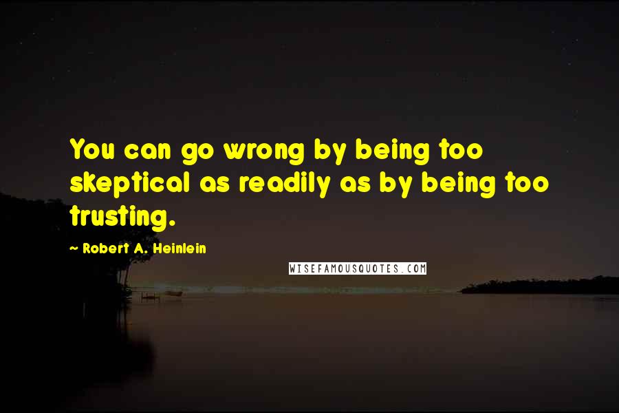 Robert A. Heinlein Quotes: You can go wrong by being too skeptical as readily as by being too trusting.