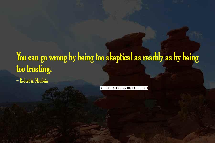 Robert A. Heinlein Quotes: You can go wrong by being too skeptical as readily as by being too trusting.