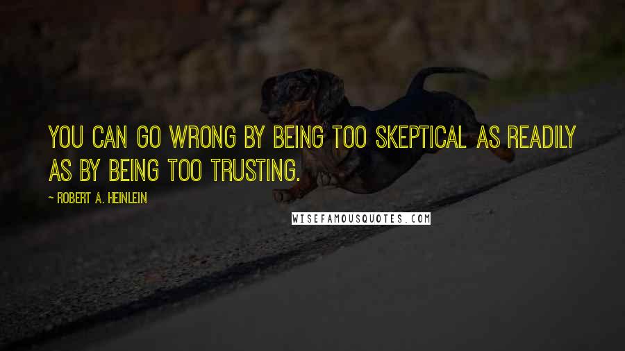 Robert A. Heinlein Quotes: You can go wrong by being too skeptical as readily as by being too trusting.