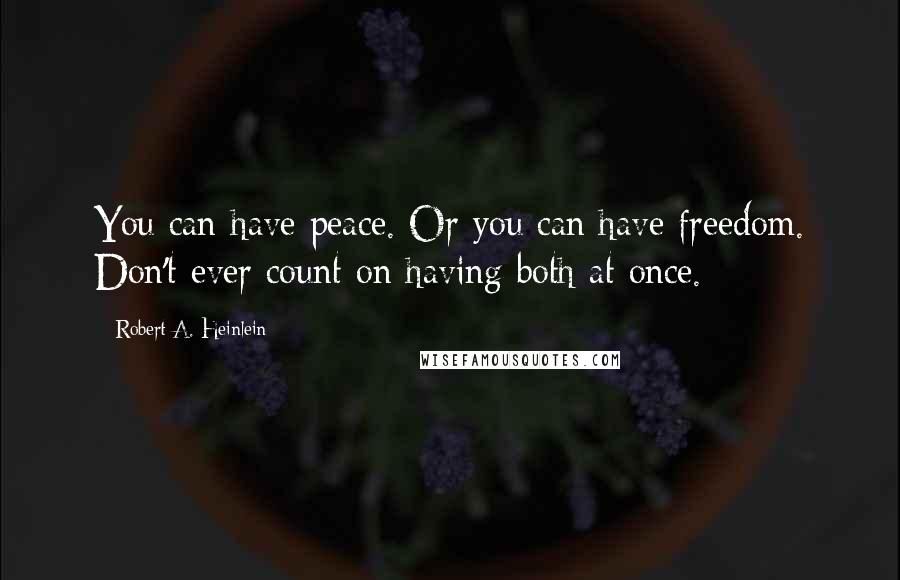 Robert A. Heinlein Quotes: You can have peace. Or you can have freedom. Don't ever count on having both at once.