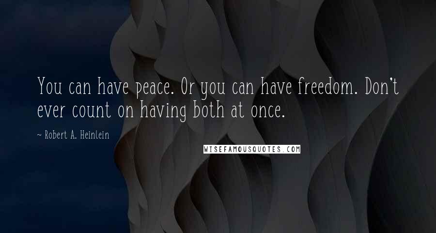 Robert A. Heinlein Quotes: You can have peace. Or you can have freedom. Don't ever count on having both at once.