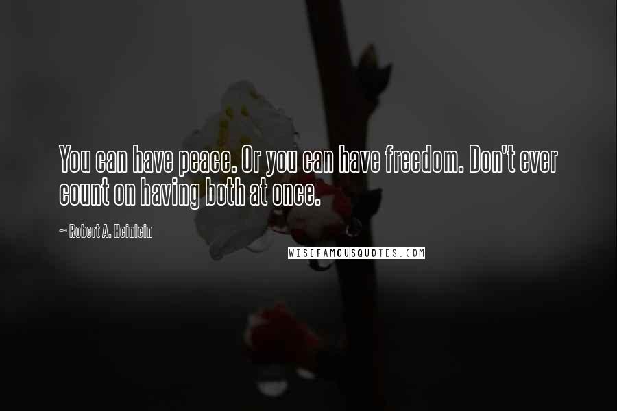 Robert A. Heinlein Quotes: You can have peace. Or you can have freedom. Don't ever count on having both at once.