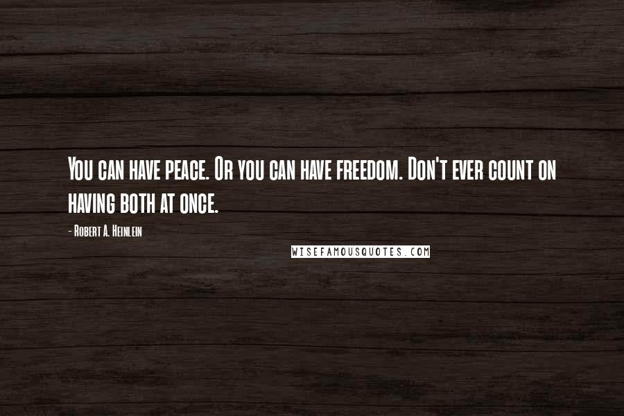 Robert A. Heinlein Quotes: You can have peace. Or you can have freedom. Don't ever count on having both at once.