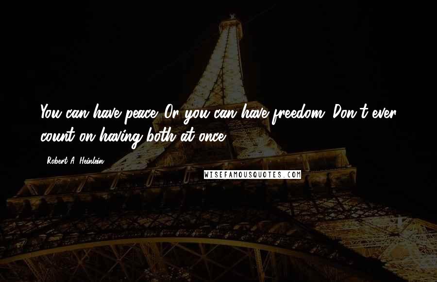 Robert A. Heinlein Quotes: You can have peace. Or you can have freedom. Don't ever count on having both at once.