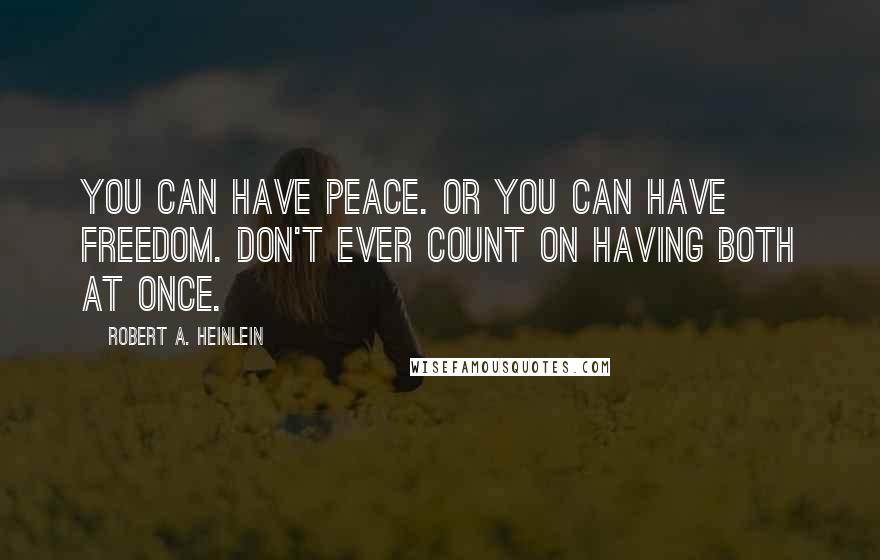 Robert A. Heinlein Quotes: You can have peace. Or you can have freedom. Don't ever count on having both at once.